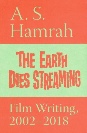 The Earth Dies Streaming: Film Writing, 2002-2018 - cover image